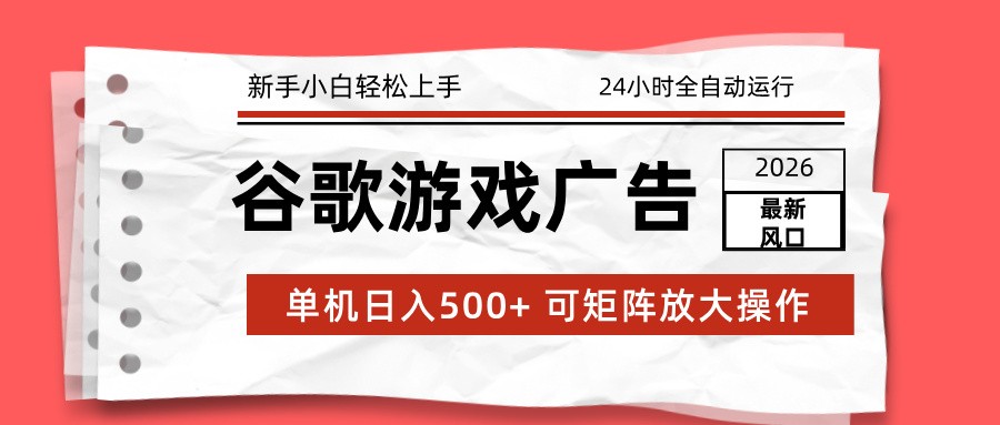 2026最新谷歌游戏广告 单机日入500+ 24小时全自动运行，新手小白轻松玩转-紫薇云网创合伙人
