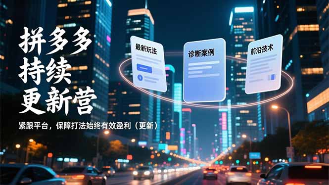 拼多多持续更新营,最新玩法、诊断案例、前沿技术,紧跟平台,保障打法始终有效盈利(更新-紫薇云网创合伙人