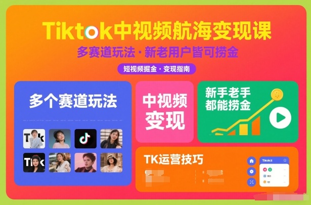 Tiktok中视频航海变现课，多个赛道玩法，新手老手都能在TK中视频捞金-紫薇云网创合伙人