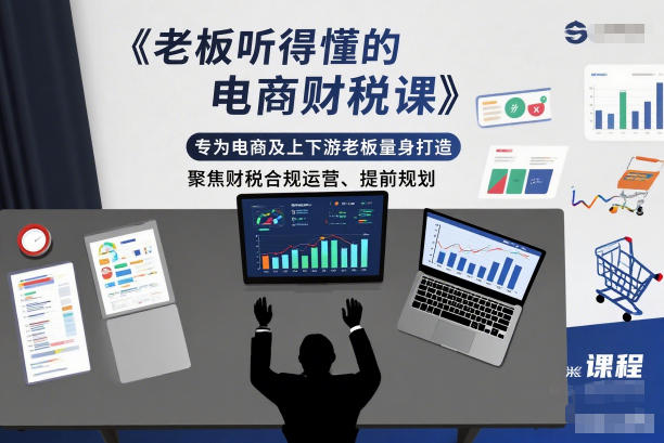 老板听得懂的电商财税课，专为电商及上下游老板量身打造，聚焦财税合规运营、提前规划-紫薇云网创合伙人
