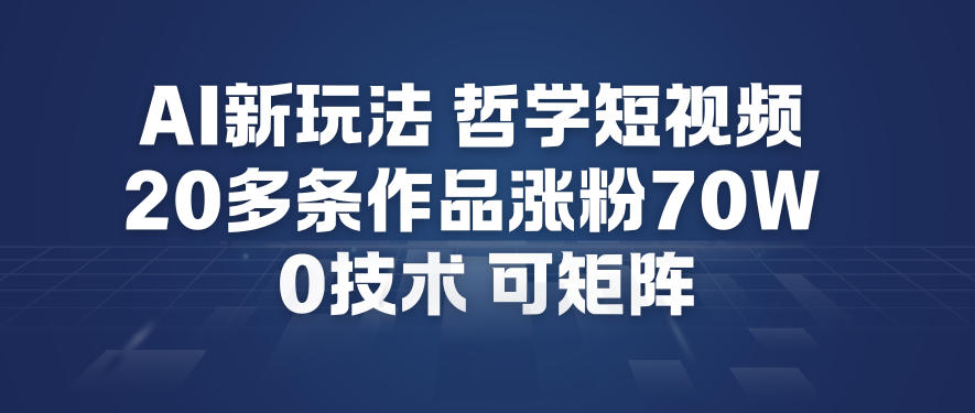 AI新玩法哲学短视频制作教学，20多条作品涨粉70W，0成本赛道，可矩阵-紫薇云网创合伙人