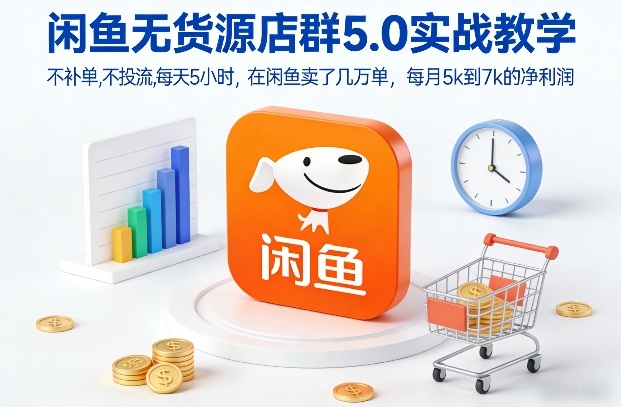 闲鱼无货源店群5.0实战教学,不补单,不投流,每天5小时,在闲鱼卖了几万单,每月5k到7k的净利润-紫薇云网创合伙人
