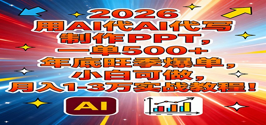 2026用AI代写制作PPT,一单500+,年底旺季爆单,小白可做,月入1-3万实战教程-紫薇云网创合伙人