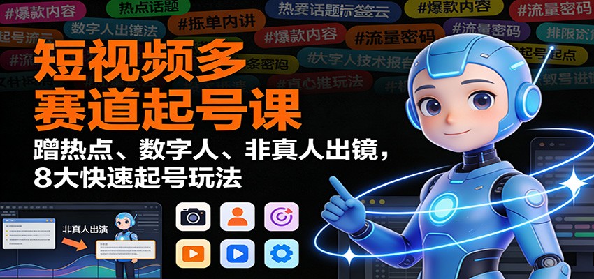 短视频多赛道起号课：蹭热点、数字人、非真人出镜，8大快速起号玩法-紫薇云网创合伙人