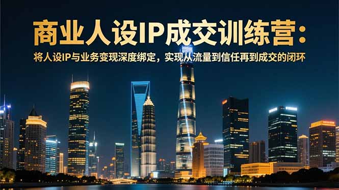 商业人设IP成交训练营-12月:将人设IP与业务变现深度绑定,从流量到信任再到成交闭环-紫薇云网创合伙人