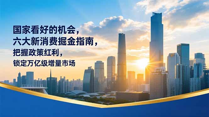某付费文章：国家看好的机会，六大新消费掘金指南，把握政策红利，锁定万亿级增量市场-紫薇云网创合伙人