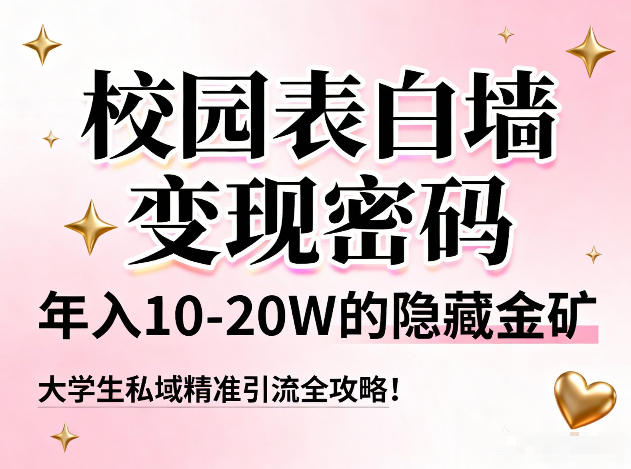 校园表白墙变现密码，年入10-20W的隐藏金矿，大学生私域精准引流全攻略！-紫薇云网创合伙人