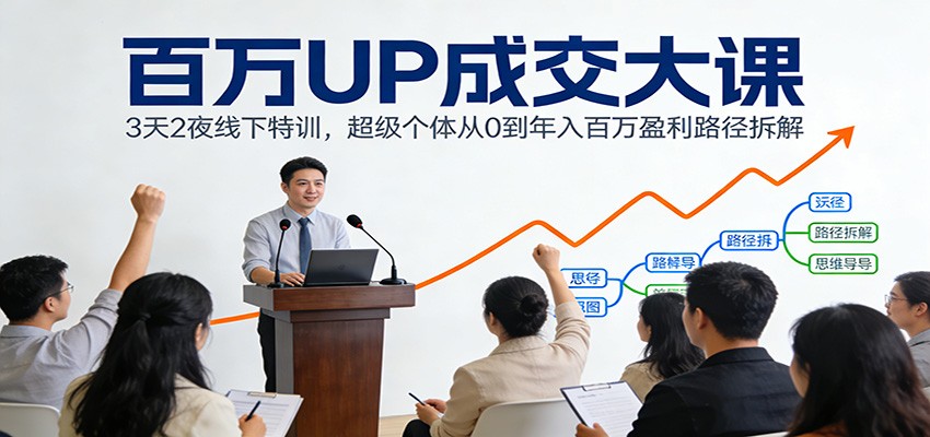 百万UP成交大课：3天2夜线下特训，超级个体从0到年入百万盈利路径拆解-紫薇云网创合伙人