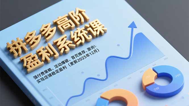 拼多多高阶盈利系统课，强付费策略、活动爆破、首页推荐，实现店铺稳定盈利(更新12月-紫薇云网创合伙人