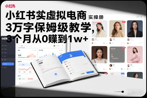 小红书虚拟电商实操手册，3万字保姆级教学，3个月从0賺到1w+-紫薇云网创合伙人