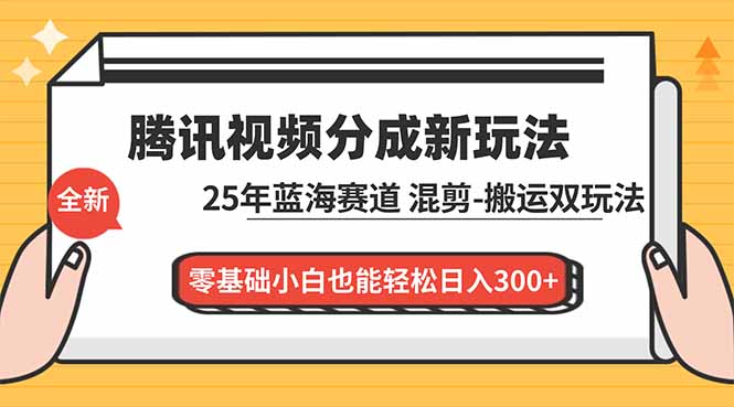 腾讯视频分成计划最新教程：25年蓝海赛道，混剪、搬运双玩法，零基础小白也能轻松日入300+-紫薇云网创合伙人