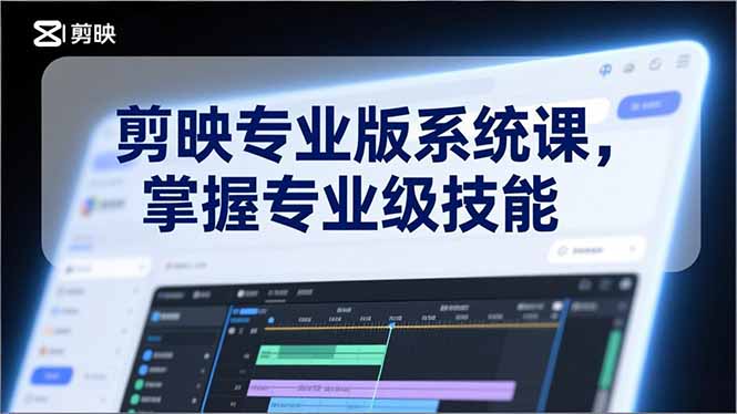 剪映专业版系统课，基础操作、高级技巧、电影调色、特效制作、AI应用/等等，掌握专业级技能-紫薇云网创合伙人