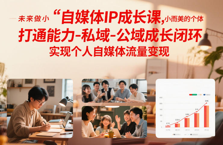 自媒体IP成长课，未来做小而美的个体，打通能力-私域-公域成长闭环，实现个人自媒体流量变现-紫薇云网创合伙人