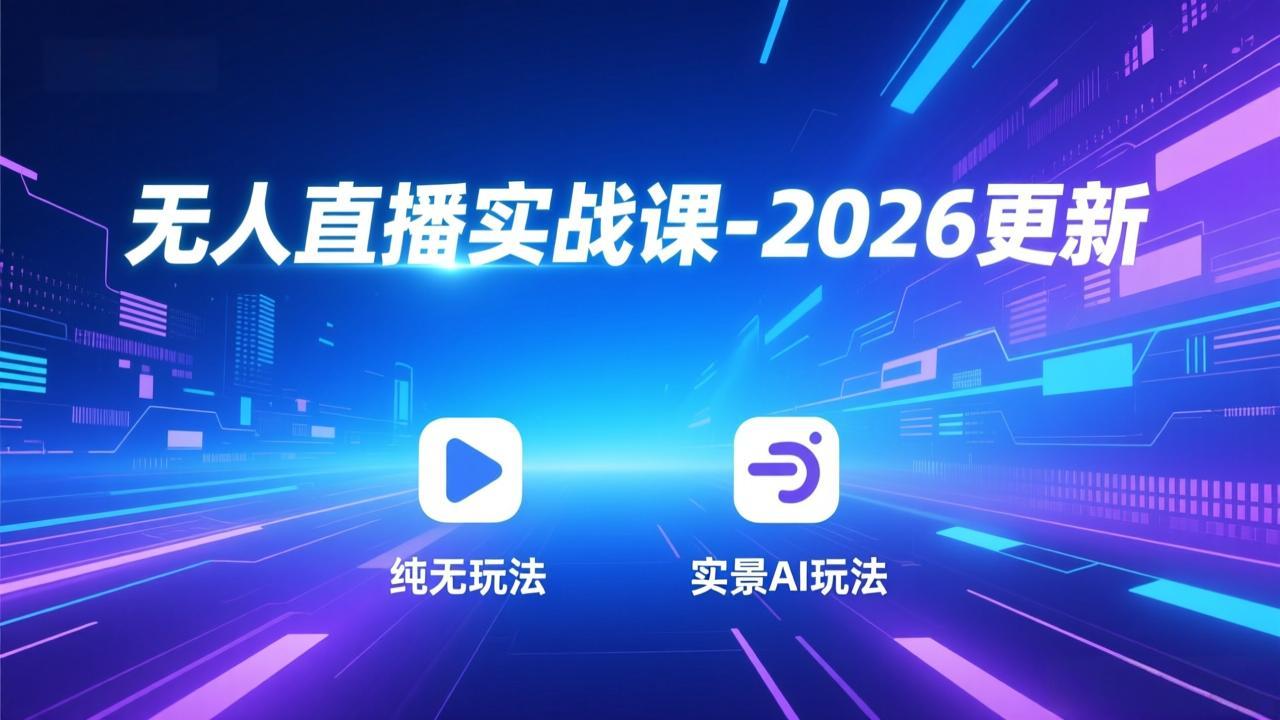 无人直播实战课-2026更新:纯无玩法、实景AI、真人玩法、绿幕玩法、真转无玩法、麒麟臂摇手等-紫薇云网创合伙人