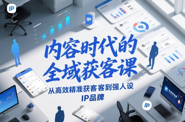 内容时代的全域获客课,从高效精准获客到强人设IP品牌-紫薇云网创合伙人